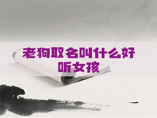 老狗取名叫什么好听女孩 老狗取名叫什么好听女孩