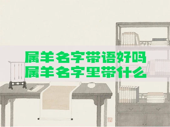 属羊名字带语好吗属羊名字里带什么字好