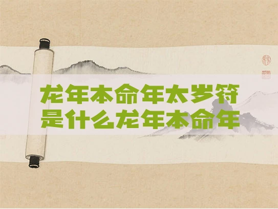 龙年本命年太岁符是什么龙年本命年太岁符是什么颜色