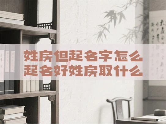 姓房但起名字怎么起名好姓房取什么名字好
