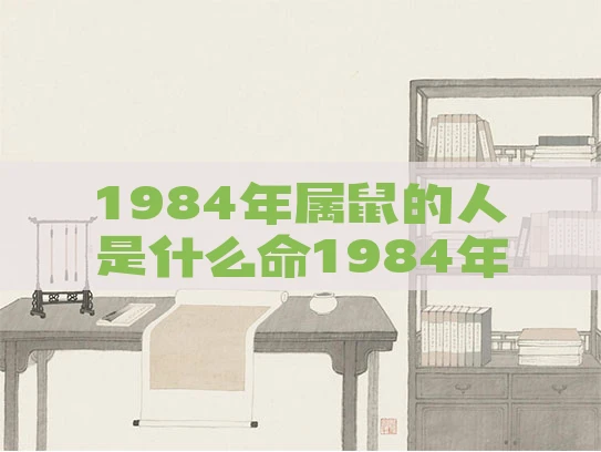 1984年属鼠的人是什么命1984年属鼠人是什么命,忌水吗