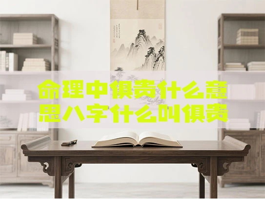 命理中俱贵什么意思八字什么叫俱贵