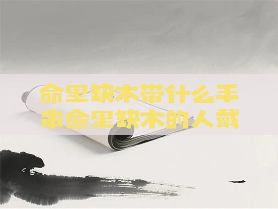 命里缺木带什么手串命里缺木的人戴什么首饰