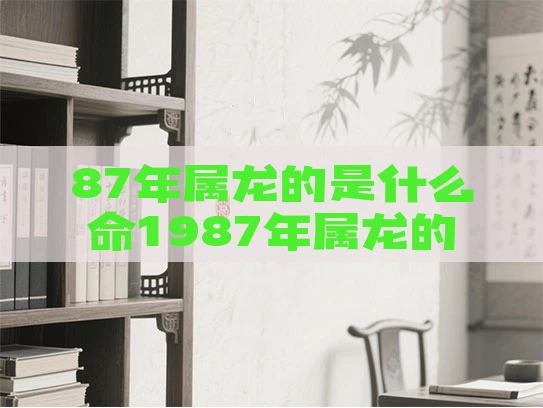 87年属龙的是什么命1987年属龙的是什么命