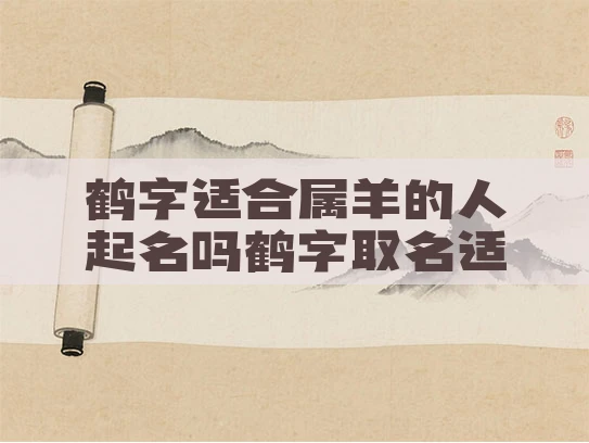 鹤字适合属羊的人起名吗鹤字取名适合什么生肖