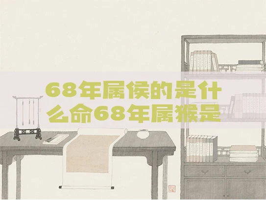 68年属侯的是什么命68年属猴是什么命?