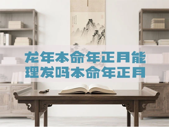 龙年本命年正月能理发吗本命年正月剪头