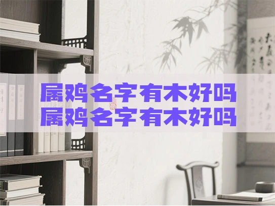 属鸡名字有木好吗属鸡名字有木好吗怎么取名