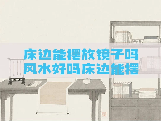 床边能摆放镜子吗风水好吗床边能摆放镜子吗风水好吗视频