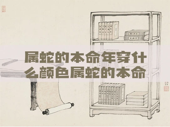 属蛇的本命年穿什么颜色属蛇的本命年穿什么颜色好 属蛇的本命年穿什么颜色属蛇的本命年穿什么颜色好