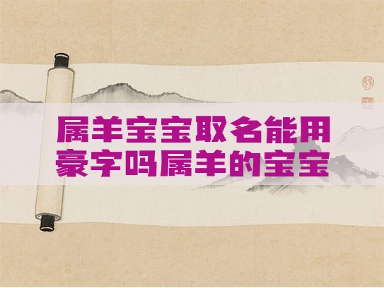属羊宝宝取名能用豪字吗属羊的宝宝取名字用哪些字好 属羊宝宝取名能用豪字吗属羊的宝宝取名字用哪些字好